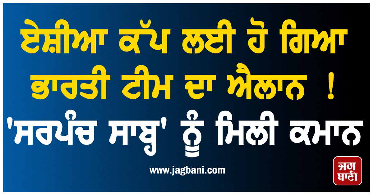 ਏਸ਼ੀਆ ਕੱਪ ਲਈ ਹੋ ਗਿਆ ਭਾਰਤੀ ਟੀਮ ਦਾ ਐਲਾਨ ! 'ਸਰਪੰਚ ਸਾਬ੍ਹ' ਨੂੰ ਮਿਲੀ ਕਮਾਨ