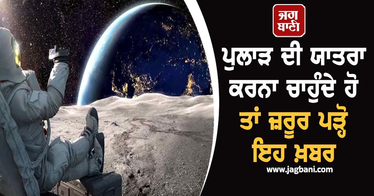 ਪੁਲਾੜ ਦੀ ਯਾਤਰਾ ਕਰਨਾ ਚਾਹੁੰਦੇ ਹੋ ਤਾਂ ਤੁਹਾਡੇ ਮਤਲਬ ਦੀ ਹੈ ਇਹ ਖ਼ਬਰ, ਜਾਣੋ ਖ਼ਰਚੇ ਤੋਂ ਲੈ ਕੇ...