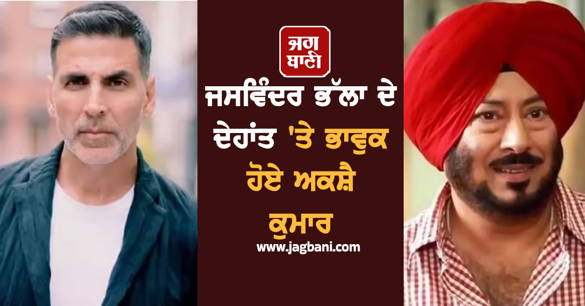 ਜਸਵਿੰਦਰ ਭੱਲਾ ਦੇ ਦੇਹਾਂਤ 'ਤੇ ਭਾਵੁਕ ਹੋਏ ਅਕਸ਼ੈ ਕੁਮਾਰ, ਕਿਹਾ-'ਤੁਸੀਂ ਬਹੁਤ ਯਾਦ ਆਓਗੇ ਭੱਲਾ ਜੀ'