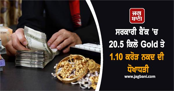 20 5 kg gold and rs 1 10 crore cash fraud in government bank