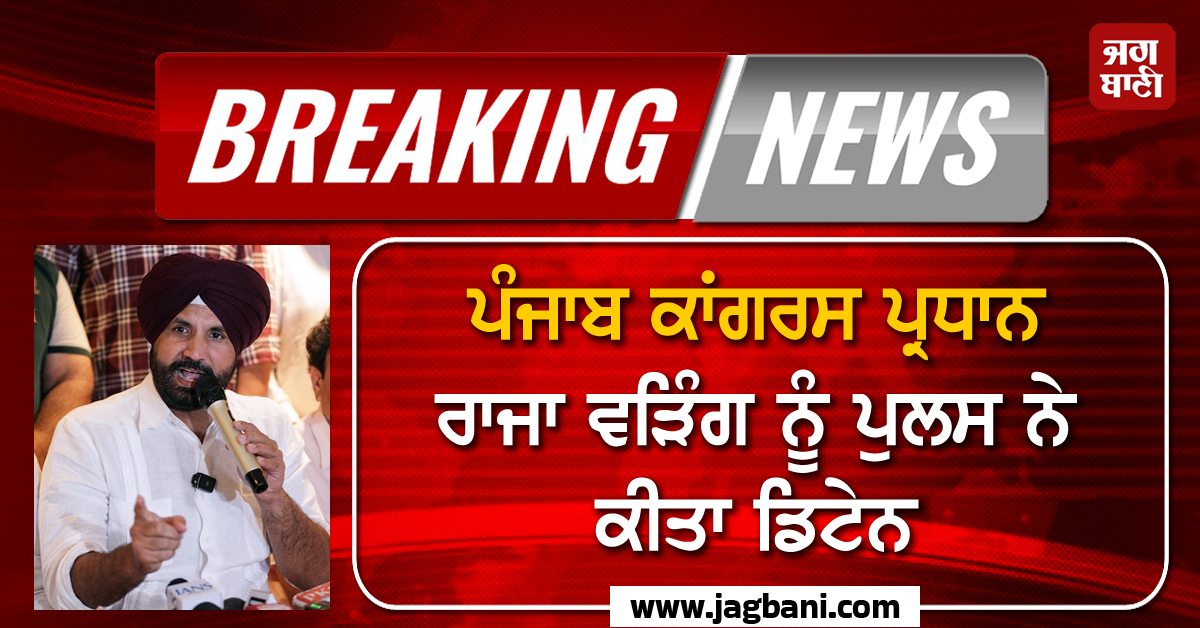 Breaking News: ਪੰਜਾਬ ਕਾਂਗਰਸ ਪ੍ਰਧਾਨ ਰਾਜਾ ਵੜਿੰਗ ਨੂੰ ਪੁਲਸ ਨੇ ਕੀਤਾ ਡਿਟੇਨ