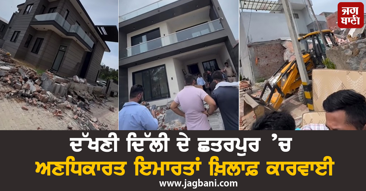 ਦੱਖਣੀ ਦਿੱਲੀ ਦੇ ਛਤਰਪੁਰ ’ਚ ਅਣਧਿਕਾਰਤ ਇਮਾਰਤਾਂ ਖ਼ਿਲਾਫ਼ ਕਾਰਵਾਈ