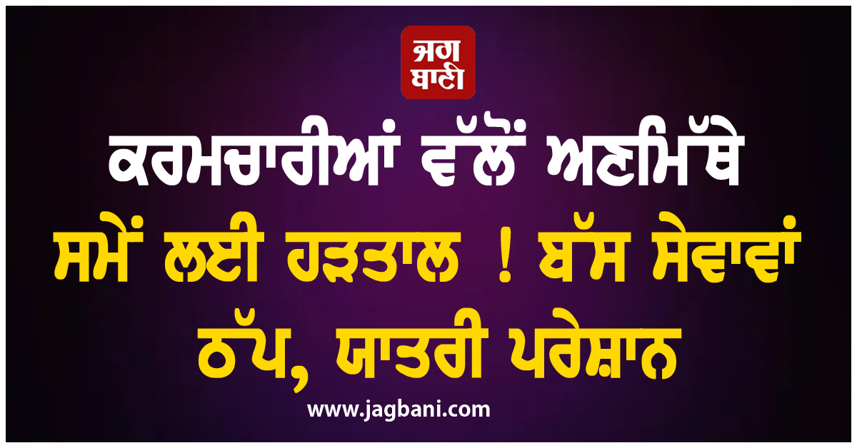 ਕਰਮਚਾਰੀਆਂ ਵੱਲੋਂ ਅਣਮਿੱਥੇ ਸਮੇਂ ਲਈ ਹੜਤਾਲ ! ਬੱਸ ਸੇਵਾਵਾਂ ਠੱਪ, ਯਾਤਰੀ ਪਰੇਸ਼ਾਨ