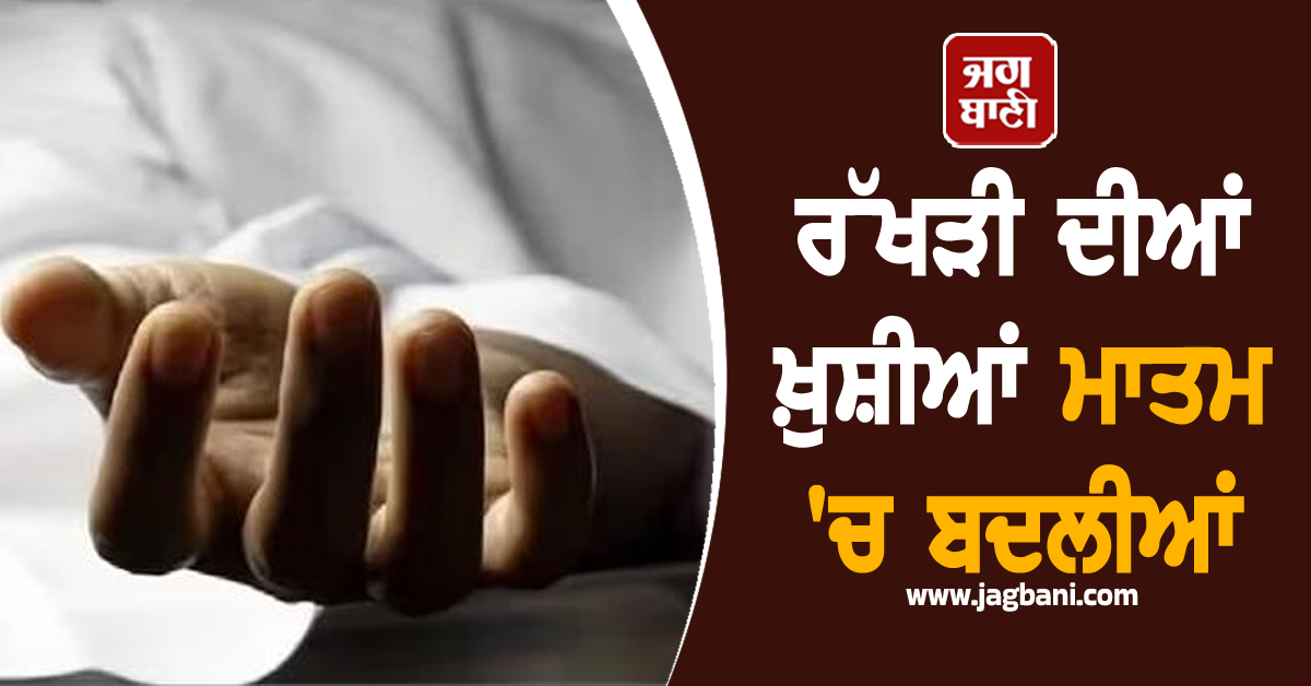 Punjab: ਰੱਖੜੀ ਦੀਆਂ ਖ਼ੁਸ਼ੀਆਂ ਮਾਤਮ 'ਚ ਬਦਲੀਆਂ, ਕੁੜੀ ਨੇ ਚੁੱਕਿਆ ਖ਼ੌਫ਼ਨਾਕ ਕਦਮ