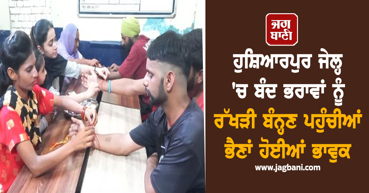 ਹੁਸ਼ਿਆਰਪੁਰ ਜੇਲ੍ਹ 'ਚ ਬੰਦ ਭਰਾਵਾਂ ਨੂੰ ਰੱਖੜੀ ਬੰਨ੍ਹਣ ਪਹੁੰਚੀਆਂ ਭੈਣਾਂ ਹੋਈਆਂ ਭਾਵੁਕ