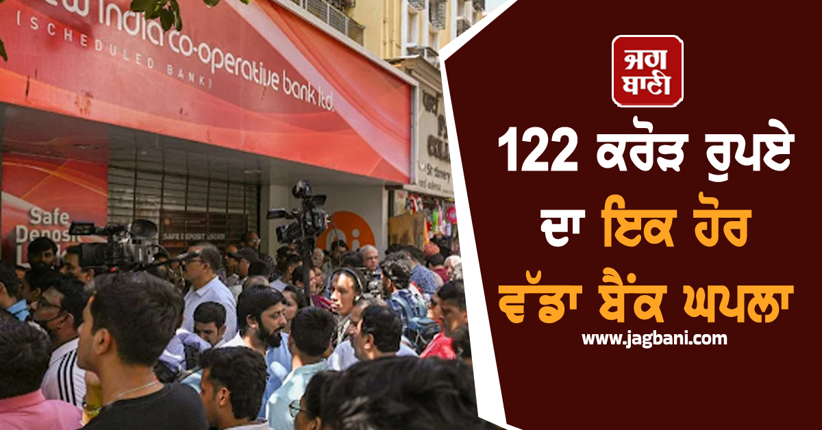 122 ਕਰੋੜ ਰੁਪਏ ਦਾ ਇਕ ਹੋਰ ਵੱਡਾ ਬੈਂਕ ਘਪਲਾ ; ਬੈਂਕ ਦੇ ਚੇਅਰਮੈਨ ਤੇ ਪਤਨੀ ਸਮੇਤ ਕਈ ਦੋਸ਼ੀ ਭੱਜੇ ਵਿਦੇਸ਼
