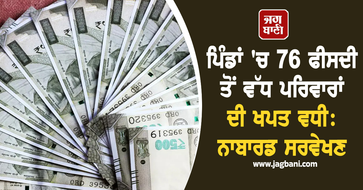 ਪਿੰਡਾਂ ''ਚ 76 ਫੀਸਦੀ ਤੋਂ ਵੱਧ ਪਰਿਵਾਰਾਂ ਦੀ ਖਪਤ ਵਧੀ: ਨਾਬਾਰਡ ਸਰਵੇਖਣ