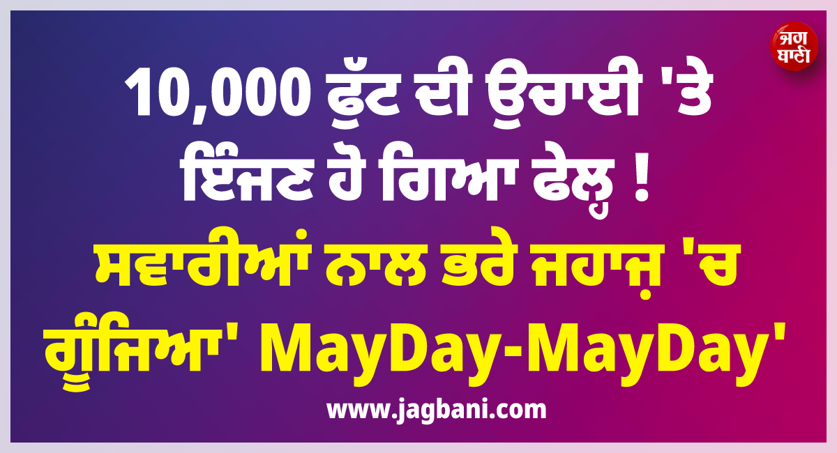 10,000 ਫੁੱਟ ਦੀ ਉਚਾਈ ''ਤੇ ਇੰਜਣ ਹੋ ਗਿਆ ਫੇਲ੍ਹ ! ਸਵਾਰੀਆਂ ਨਾਲ ਭਰੇ ਜਹਾਜ਼ ''ਚ ਗੂੰਜਿਆ'' MayDay-MayDay''