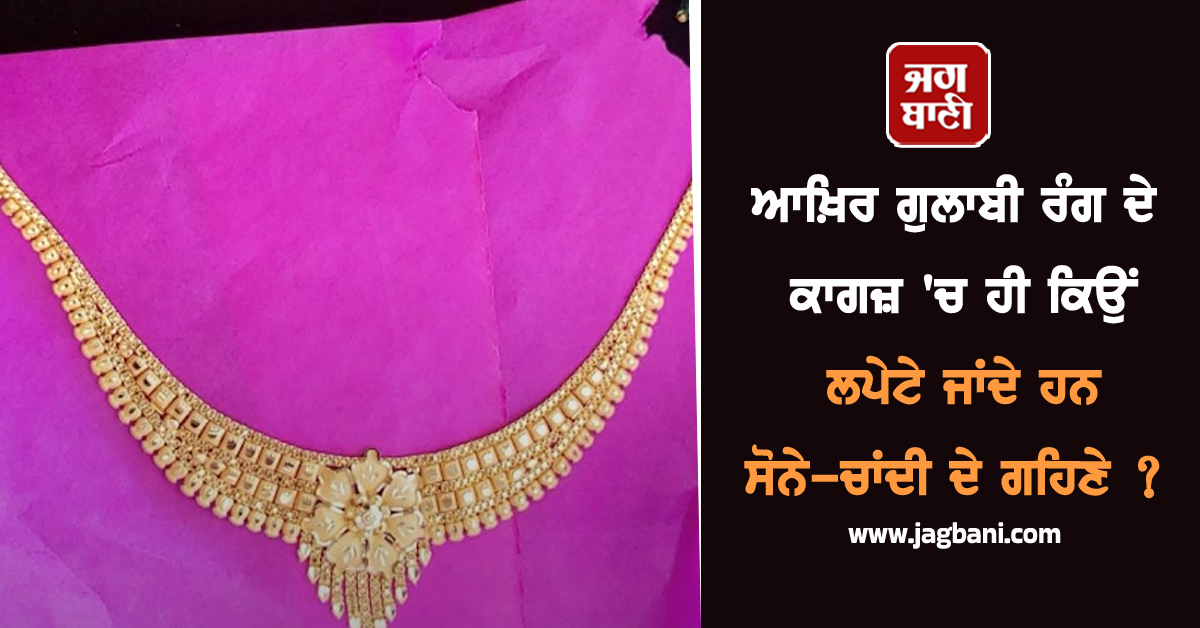 ਆਖ਼ਿਰ ਗੁਲਾਬੀ ਰੰਗ ਦੇ ਕਾਗਜ਼ ''ਚ ਹੀ ਕਿਉਂ ਲਪੇਟੇ ਜਾਂਦੇ ਹਨ ਸੋਨੇ-ਚਾਂਦੀ ਦੇ ਗਹਿਣੇ ?