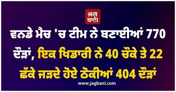 ਵਨਡੇ ਮੈਚ 'ਚ ਟੀਮ ਨੇ ਬਣਾਈਆਂ 770 ਦੌੜਾਂ, ਇਕ ਖਿਡਾਰੀ ਨੇ 40 ਚੌਕੇ ਤੇ 22 ਛੱਕੇ ਜੜਦੇ ਹੋਏ ਠੋਕੀਆਂ 404 ਦੌੜਾਂ