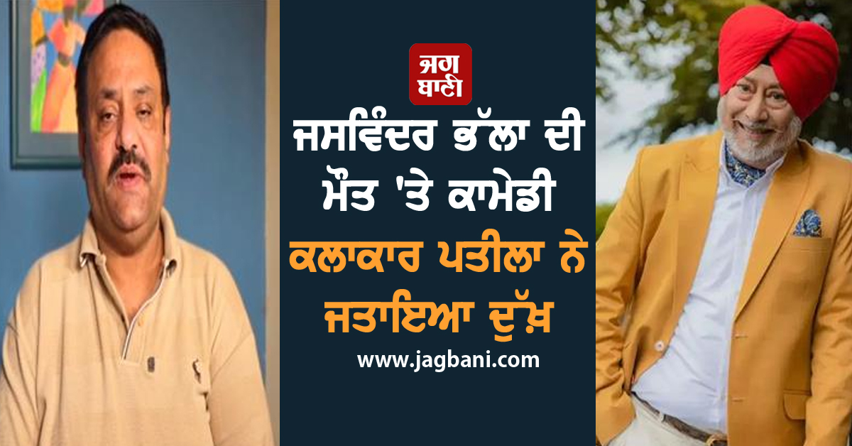 ਜਸਵਿੰਦਰ ਭੱਲਾ ਦੀ ਮੌਤ 'ਤੇ ਕਾਮੇਡੀ ਕਲਾਕਾਰ ਪਤੀਲਾ ਨੇ ਜਤਾਇਆ ਦੁੱਖ਼, ਭਾਵੁਕ ਹੁੰਦਿਆਂ ਦੱਸੀਆਂ ਅਹਿਮ ਗੱਲਾਂ