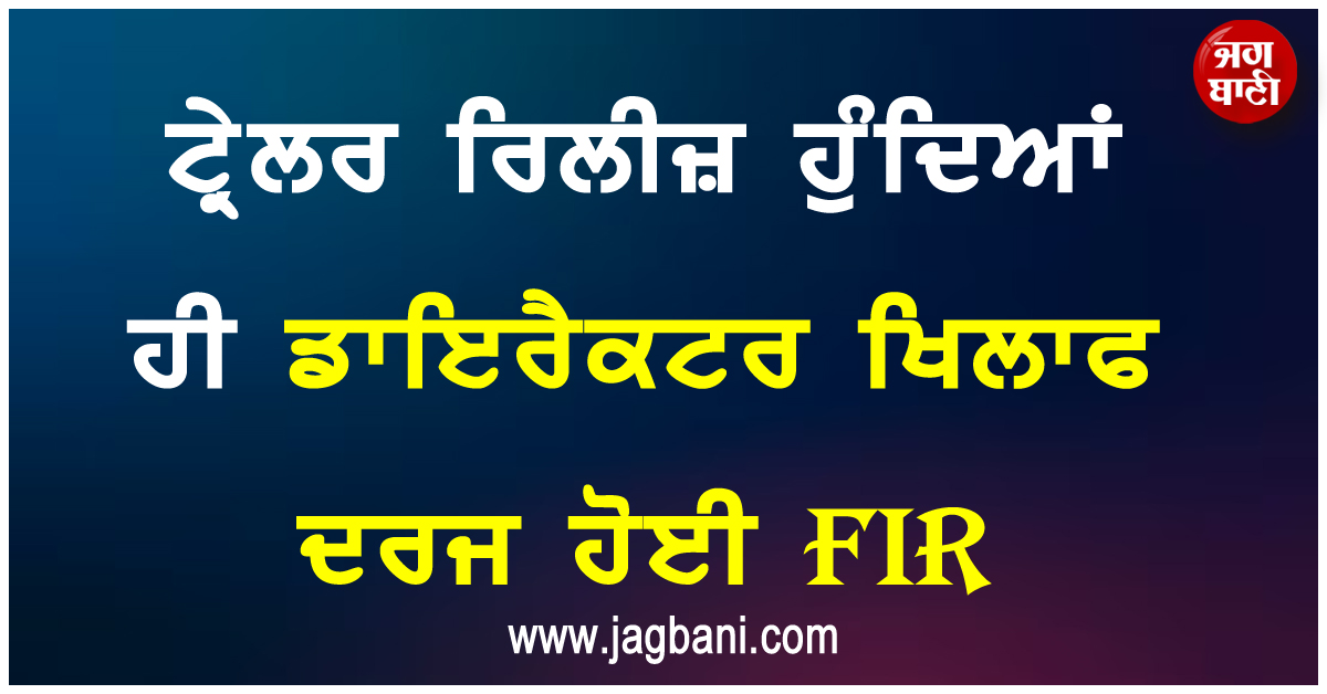 ਟ੍ਰੇਲਰ ਰਿਲੀਜ਼ ਹੁੰਦਿਆਂ ਹੀ ਡਾਇਰੈਕਟਰ ਖਿਲਾਫ ਦਰਜ ਹੋਈ FIR, ਫਿਲਮ ਦੇ ਇਸ ਸੀਨ ਨੂੰ ਲੈ ਕੇ ਖੜ੍ਹਾ ਹੋਇਆ ਬਖੇੜਾ