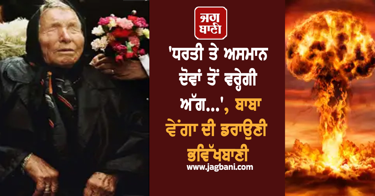 'ਧਰਤੀ ਤੇ ਅਸਮਾਨ ਦੋਵਾਂ ਤੋਂ ਵਰ੍ਹੇਗੀ ਅੱਗ...', ਬਾਬਾ ਵੇਂਗਾ ਦੀ ਡਰਾਉਣੀ ਭਵਿੱਖਬਾਣੀ ਨੇ ਮਚਾਈ ਹਲਚਲ