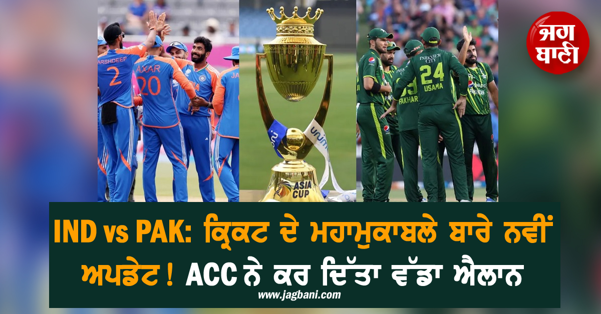 IND vs PAK: ਕ੍ਰਿਕਟ ਦੇ ਮਹਾਮੁਕਾਬਲੇ ਬਾਰੇ ਨਵੀਂ ਅਪਡੇਟ! ACC ਨੇ ਕਰ ਦਿੱਤਾ ਵੱਡਾ ਐਲਾਨ