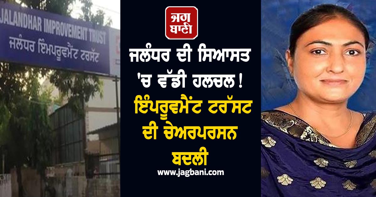 ਜਲੰਧਰ ਦੀ ਸਿਆਸਤ ''ਚ ਵੱਡੀ ਹਲਚਲ! ਇੰਪਰੂਵਮੈਂਟ ਟਰੱਸਟ ਦੀ ਚੇਅਰਪਰਸਨ ਬਦਲੀ