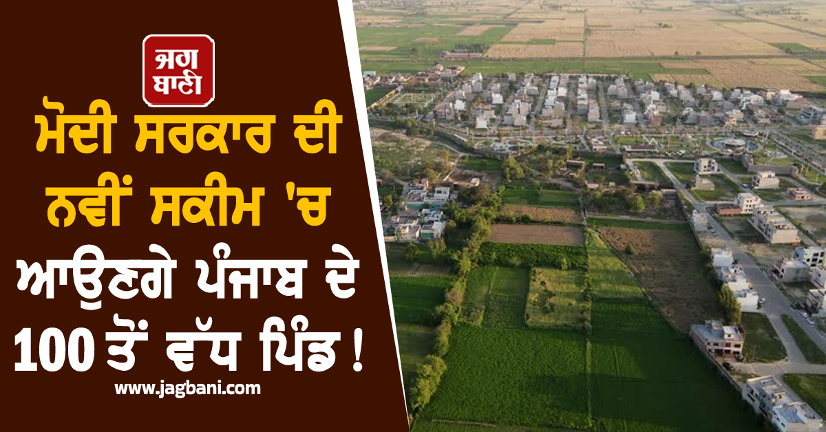 ਮੋਦੀ ਸਰਕਾਰ ਦੀ ਨਵੀਂ ਸਕੀਮ 'ਚ ਆਉਣਗੇ ਪੰਜਾਬ ਦੇ 100 ਤੋਂ ਵੱਧ ਪਿੰਡ! ਪਾਰਲੀਮੈਂਟ 'ਚ ਦੱਸੇ ਵੇਰਵੇ
