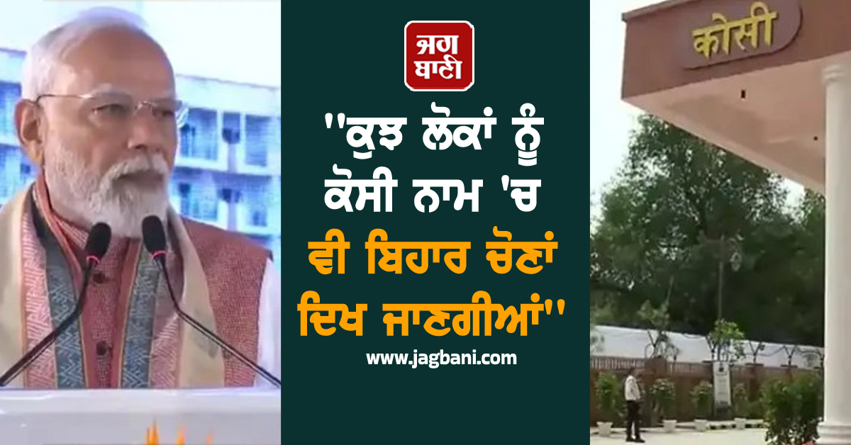 ''ਕੁਝ ਲੋਕਾਂ ਨੂੰ ਕੋਸੀ ਨਾਮ 'ਚ ਵੀ ਬਿਹਾਰ ਚੋਣਾਂ ਦਿਖ ਜਾਣਗੀਆਂ'', ਪ੍ਰਧਾਨ ਮੰਤਰੀ ਮੋਦੀ ਨੇ ਵਿਰੋਧੀਆਂ 'ਤੇ ਵਿੰਨ੍ਹਿਆ