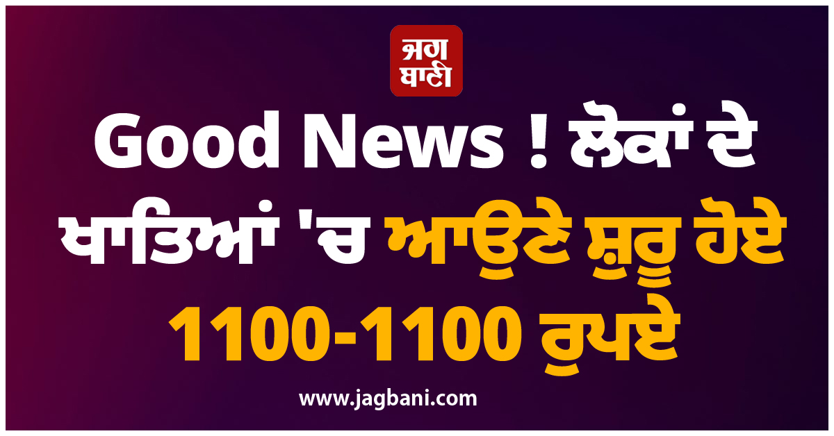 Good News ! ਲੋਕਾਂ ਦੇ ਖਾਤਿਆਂ 'ਚ ਆਉਣੇ ਸ਼ੁਰੂ ਹੋਏ 1100-1100 ਰੁਪਏ