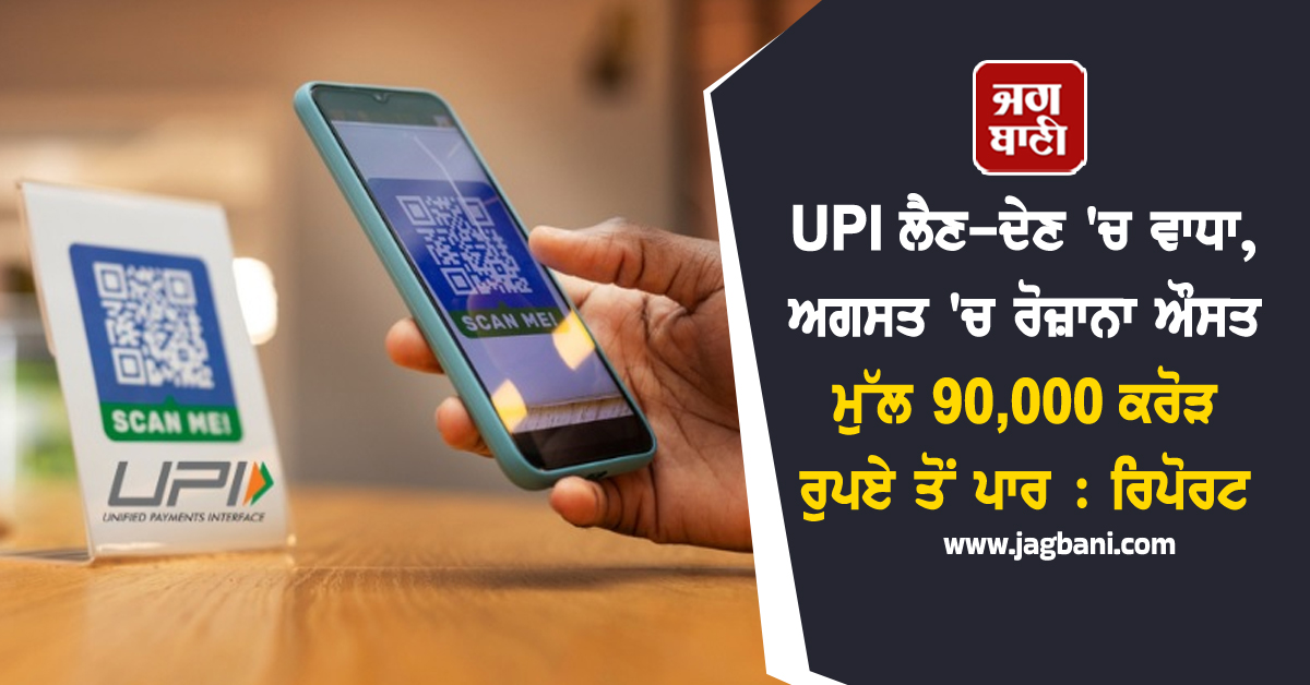 UPI ਲੈਣ-ਦੇਣ ''ਚ ਵਾਧਾ, ਅਗਸਤ ''ਚ ਰੋਜ਼ਾਨਾ ਔਸਤ ਮੁੱਲ 90,000 ਕਰੋੜ ਰੁਪਏ ਤੋਂ ਪਾਰ : ਰਿਪੋਰਟ