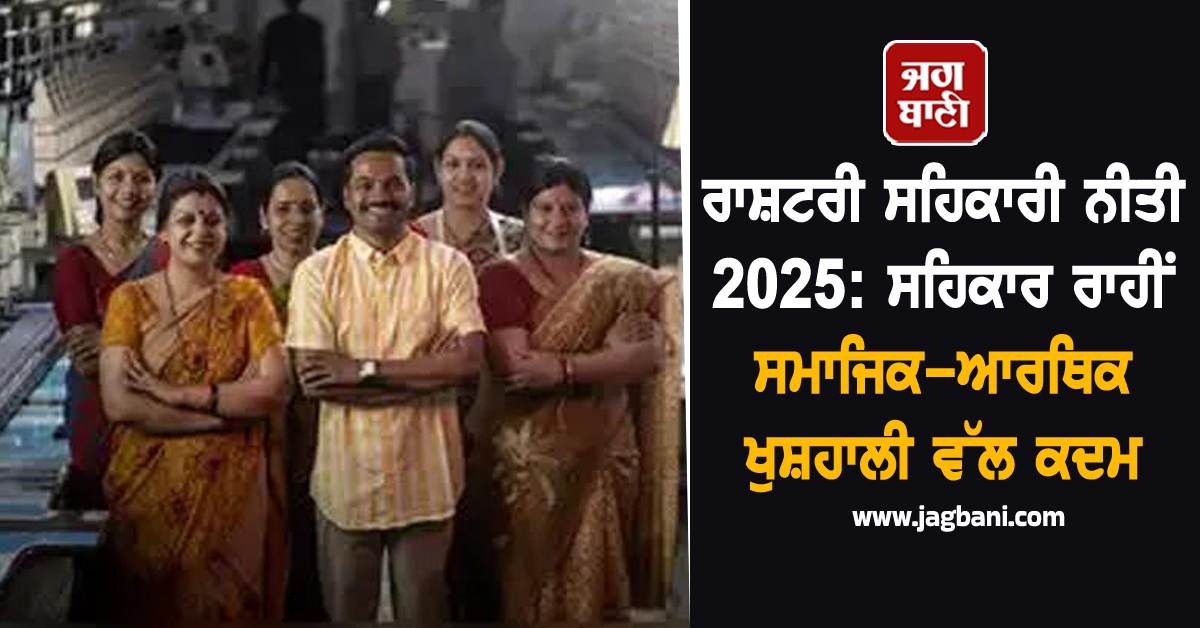 ਰਾਸ਼ਟਰੀ ਸਹਿਕਾਰੀ ਨੀਤੀ 2025: ਸਹਿਕਾਰ ਰਾਹੀਂ ਸਮਾਜਿਕ-ਆਰਥਿਕ ਖੁਸ਼ਹਾਲੀ ਵੱਲ ਕਦਮ