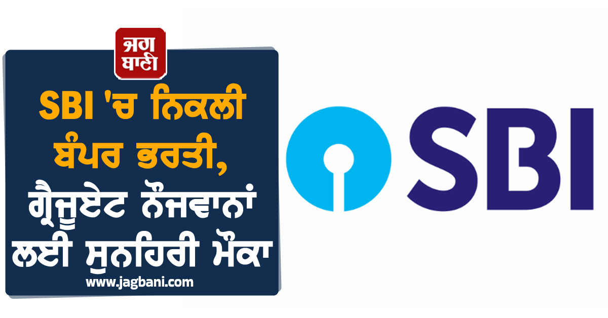 SBI ''ਚ ਨਿਕਲੀ ਬੰਪਰ ਭਰਤੀ, ਗ੍ਰੈਜੂਏਟ ਨੌਜਵਾਨਾਂ ਲਈ ਸੁਨਹਿਰੀ ਮੌਕਾ