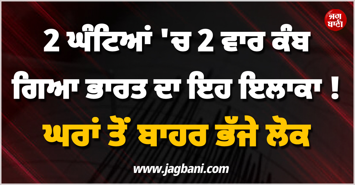 2 ਘੰਟਿਆਂ 'ਚ 2 ਵਾਰ ਕੰਬ ਗਿਆ ਭਾਰਤ ਦਾ ਇਹ ਇਲਾਕਾ ! ਘਰਾਂ ਤੋਂ ਬਾਹਰ ਭੱਜੇ ਲੋਕ
