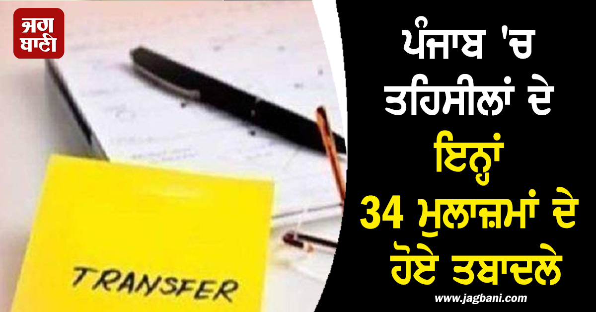 ਪੰਜਾਬ 'ਚ ਤਹਿਸੀਲਾਂ ਦੇ ਇਨ੍ਹਾਂ 34 ਮੁਲਾਜ਼ਮਾਂ ਦੇ ਹੋਏ ਤਬਾਦਲੇ, ਜਾਣੋ ਪੂਰੇ ਵੇਰਵੇ