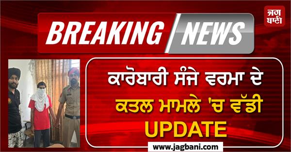 big in the murder case of businessman sanjay verma