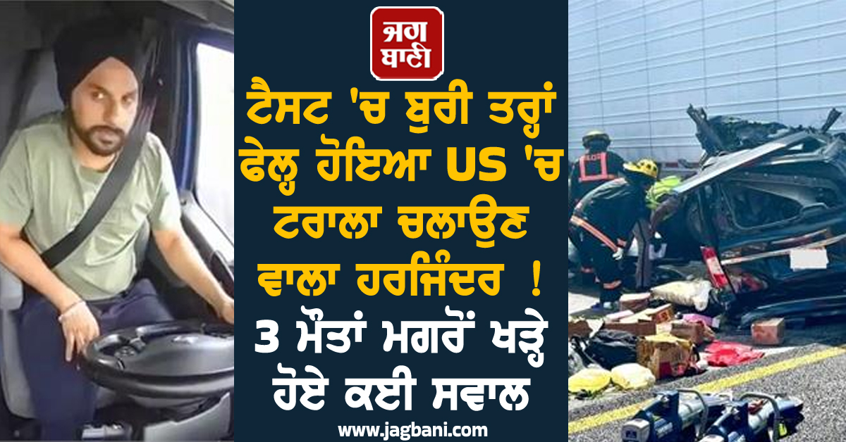 ਟੈਸਟ 'ਚ ਬੁਰੀ ਤਰ੍ਹਾਂ ਫੇਲ੍ਹ ਹੋਇਆ US 'ਚ ਟਰਾਲਾ ਚਲਾਉਣ ਵਾਲਾ ਹਰਜਿੰਦਰ ! 3 ਮੌਤਾਂ ਮਗਰੋਂ ਖੜ੍ਹੇ ਹੋਏ ਕਈ ਸਵਾਲ