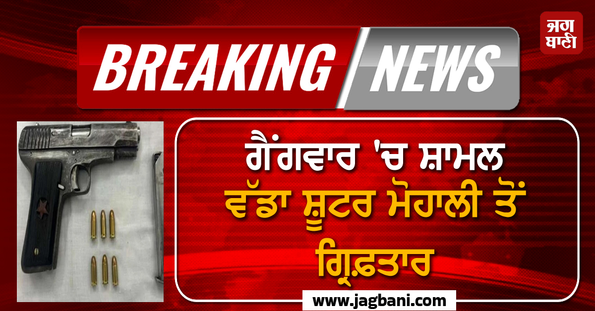 ਗੈਂਗਵਾਰ 'ਚ ਸ਼ਾਮਲ ਵੱਡਾ ਸ਼ੂਟਰ ਮੋਹਾਲੀ ਤੋਂ ਗ੍ਰਿਫ਼ਤਾਰ, ਹਿਮਾਚਲ 'ਚ ਹੋਏ ਕਤਲ 'ਚ ਸੀ ਸ਼ਾਮਲ