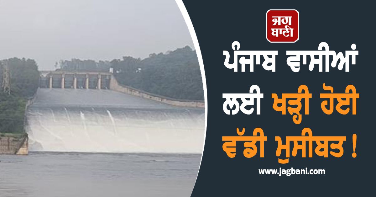 ਪੰਜਾਬ ਵਾਸੀਆਂ ਲਈ ਖੜ੍ਹੀ ਹੋਈ ਵੱਡੀ ਮੁਸੀਬਤ! ਮੁੜ ਡੈਮ ਤੋਂ ਛੱਡਿਆ ਪਾਣੀ, ਚਿਤਾਵਨੀ ਜਾਰੀ