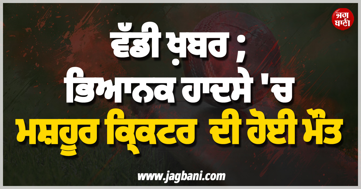 ਵੱਡੀ ਖ਼ਬਰ ; ਭਿਆਨਕ ਹਾਦਸੇ ''ਚ ਮਸ਼ਹੂਰ ਕ੍ਰਿਕਟਰ ਦੀ ਹੋਈ ਮੌਤ