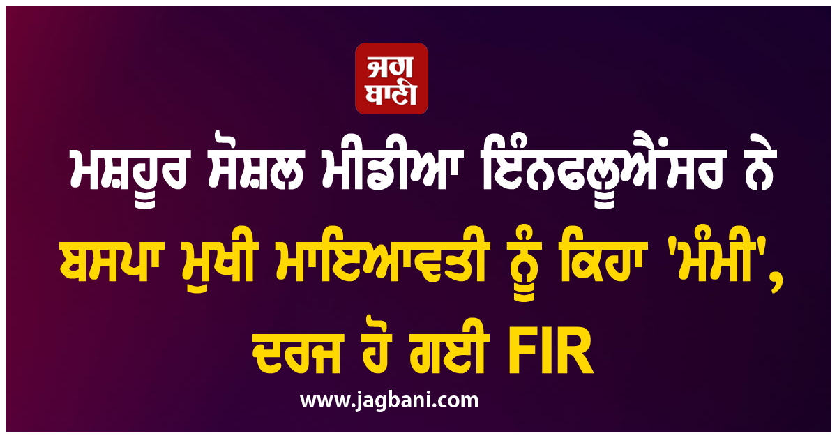 ਮਸ਼ਹੂਰ ਸੋਸ਼ਲ ਮੀਡੀਆ influencer ਨੇ ਬਸਪਾ ਮੁਖੀ ਮਾਇਆਵਤੀ ਨੂੰ ਕਿਹਾ ''ਮੰਮੀ'', ਦਰਜ ਹੋ ਗਈ FIR