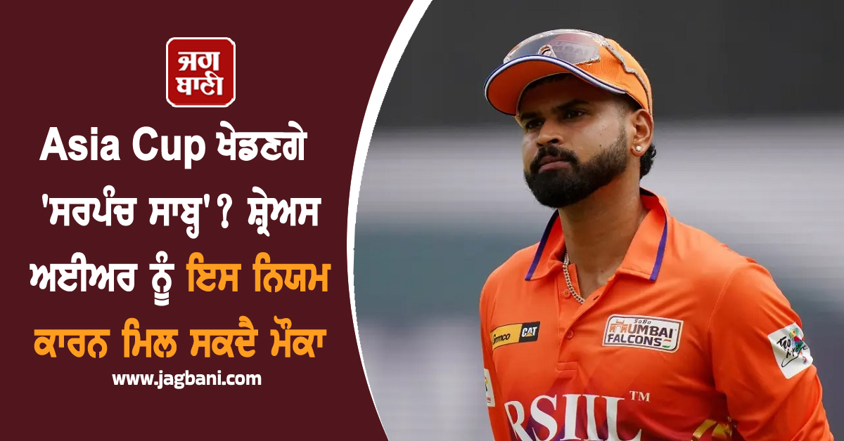 Asia Cup ਖੇਡਣਗੇ 'ਸਰਪੰਚ ਸਾਬ੍ਹ'? ਸ਼੍ਰੇਅਸ ਅਈਅਰ ਨੂੰ ਇਸ ਨਿਯਮ ਕਾਰਨ ਮਿਲ ਸਕਦੈ ਮੌਕਾ