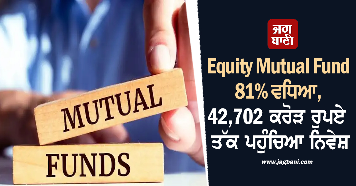 Equity Mutual Fund 81% ਵਧਿਆ, 42,702 ਕਰੋੜ ਰੁਪਏ ਤੱਕ ਪਹੁੰਚਿਆ ਨਿਵੇਸ਼