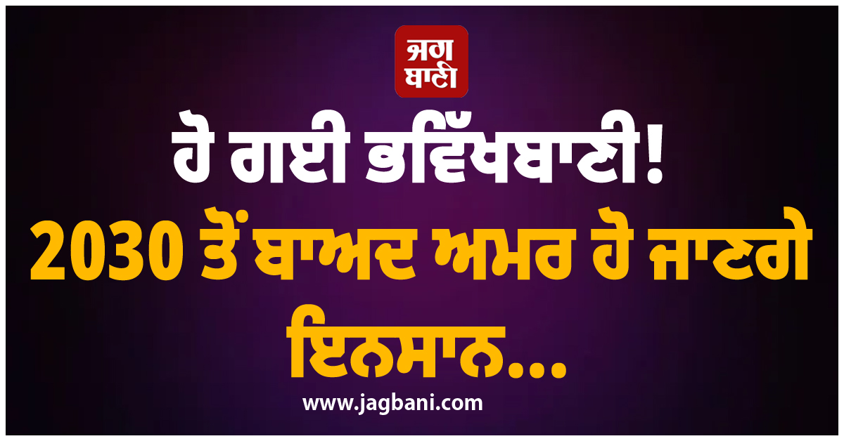 ਹੋ ਗਈ ਭਵਿੱਖਬਾਣੀ! 2030 ਤੋਂ ਬਾਅਦ ਅਮਰ ਹੋ ਜਾਣਗੇ ਇਨਸਾਨ...