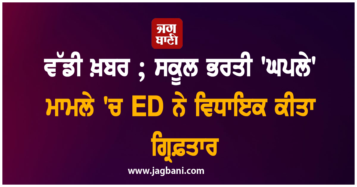 ਵੱਡੀ ਖ਼ਬਰ ; ਸਕੂਲ ਭਰਤੀ 'ਘਪਲੇ' ਮਾਮਲੇ 'ਚ ED ਨੇ ਵਿਧਾਇਕ ਕੀਤਾ ਗ੍ਰਿਫ਼ਤਾਰ