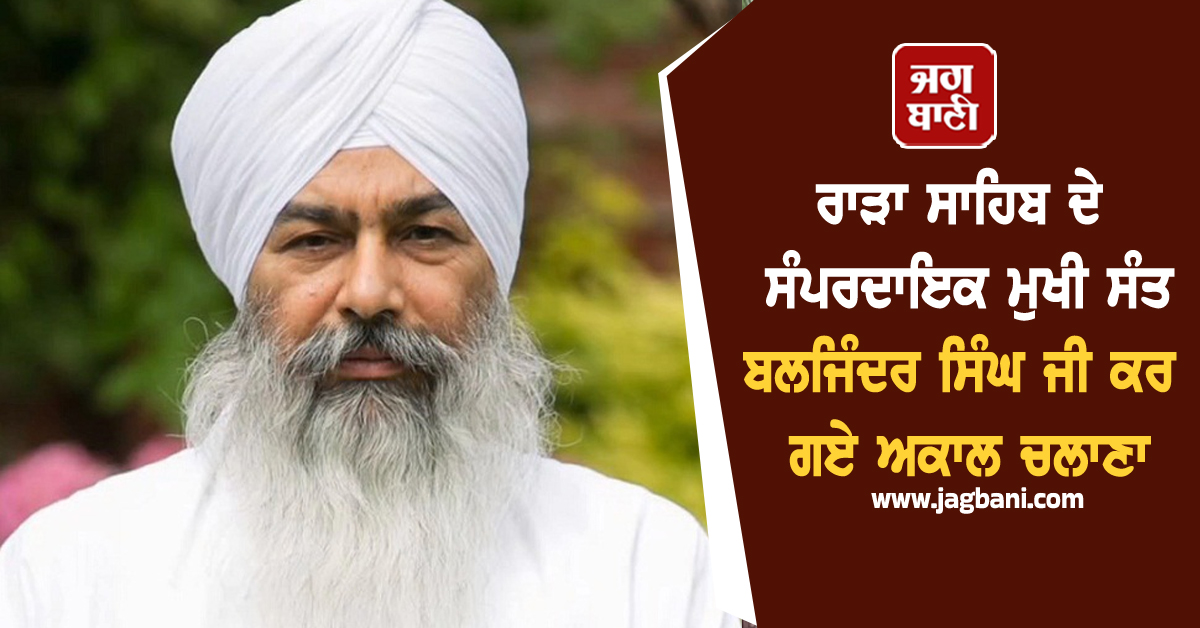 ਰਾੜਾ ਸਾਹਿਬ ਦੇ ਸੰਪਰਦਾਇਕ ਮੁਖੀ ਸੰਤ ਬਲਜਿੰਦਰ ਸਿੰਘ ਜੀ ਕਰ ਗਏ ਅਕਾਲ ਚਲਾਣਾ