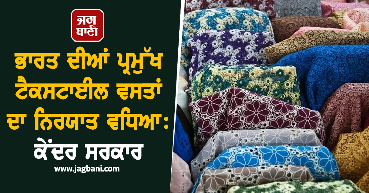 ਭਾਰਤ ਦੀਆਂ ਪ੍ਰਮੁੱਖ ਟੈਕਸਟਾਈਲ ਵਸਤਾਂ ਦਾ ਨਿਰਯਾਤ ਵਧਿਆ : ਕੇਂਦਰ ਸਰਕਾਰ