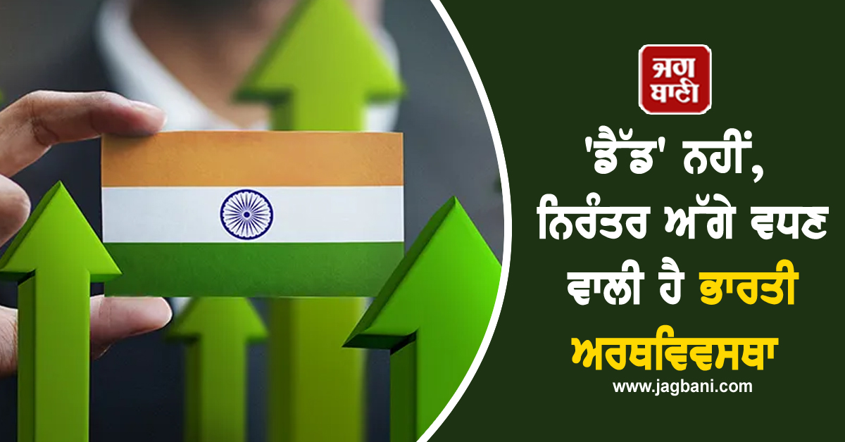 'ਡੈੱਡ' ਨਹੀਂ, ਨਿਰੰਤਰ ਅੱਗੇ ਵਧਣ ਵਾਲੀ ਹੈ ਭਾਰਤੀ ਅਰਥਵਿਵਸਥਾ