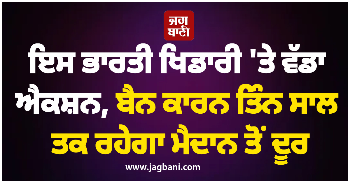 ਇਸ ਭਾਰਤੀ ਖਿਡਾਰੀ 'ਤੇ ਵੱਡਾ ਐਕਸ਼ਨ, ਬੈਨ ਕਾਰਨ ਤਿੰਨ ਸਾਲ ਤਕ ਰਹੇਗਾ ਮੈਦਾਨ ਤੋਂ ਦੂਰ