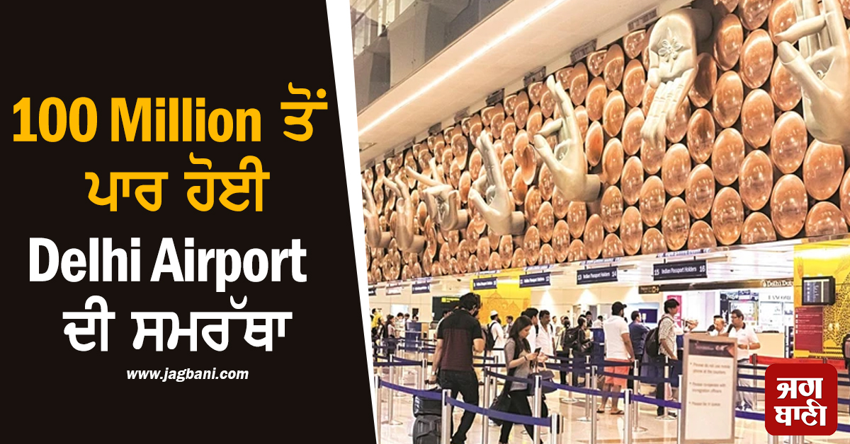 100 Million ਤੋਂ ਪਾਰ ਹੋਈ Delhi Airport ਦੀ ਸਮਰੱਥਾ