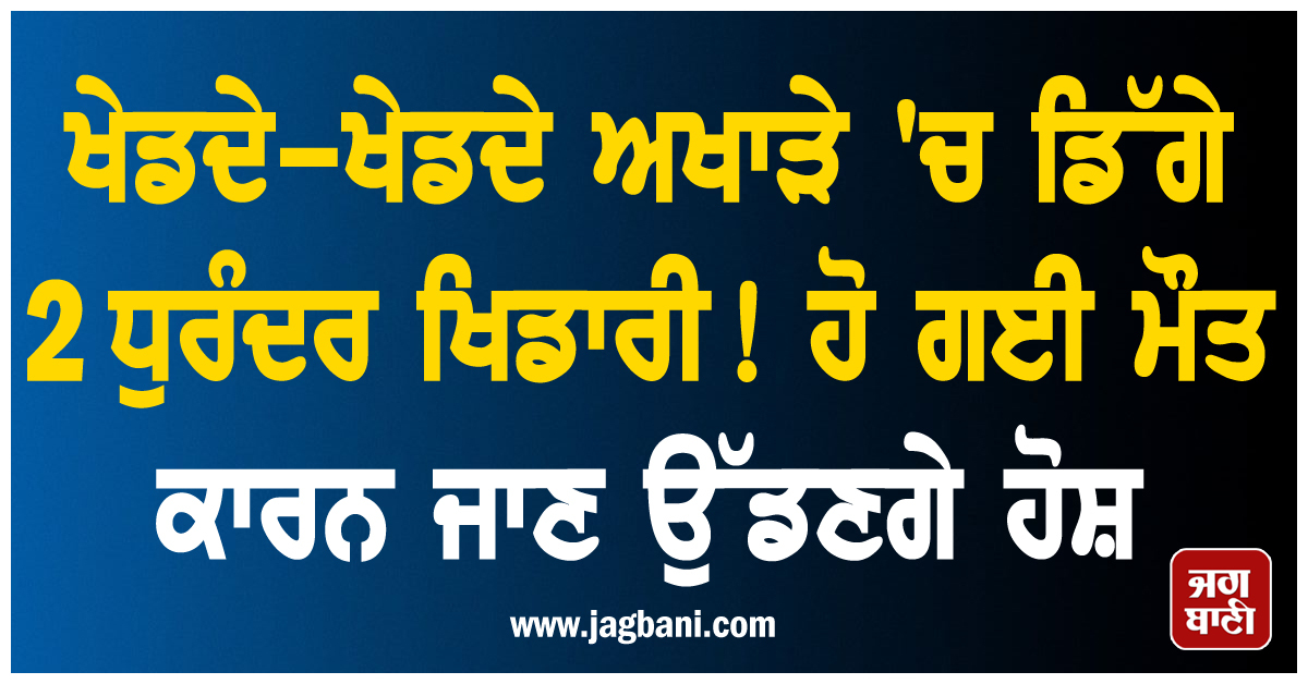 ਖੇਡਦੇ-ਖੇਡਦੇ ਅਖਾੜੇ 'ਚ ਡਿੱਗੇ 2 ਧੁਰੰਦਰ ਖਿਡਾਰੀ! ਹੋ ਗਈ ਮੌਤ, ਕਾਰਨ ਜਾਣ ਉੱਡਣਗੇ ਹੋਸ਼
