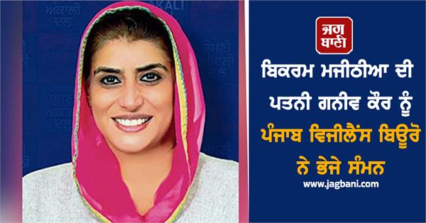 punjab vigilance bureau sends summons to bikram majithia s wife ganiv kaur