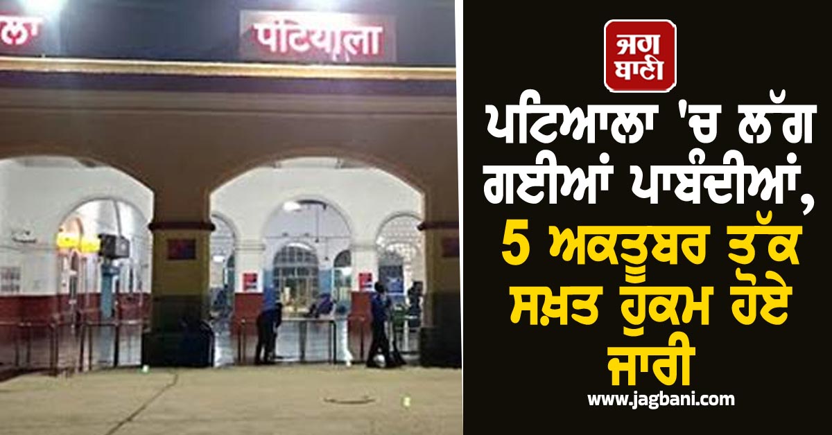 ਪਟਿਆਲਾ 'ਚ ਲੱਗ ਗਈਆਂ ਪਾਬੰਦੀਆਂ, 5 ਅਕਤੂਬਰ ਤੱਕ ਸਖ਼ਤ ਹੁਕਮ ਹੋਏ ਜਾਰੀ