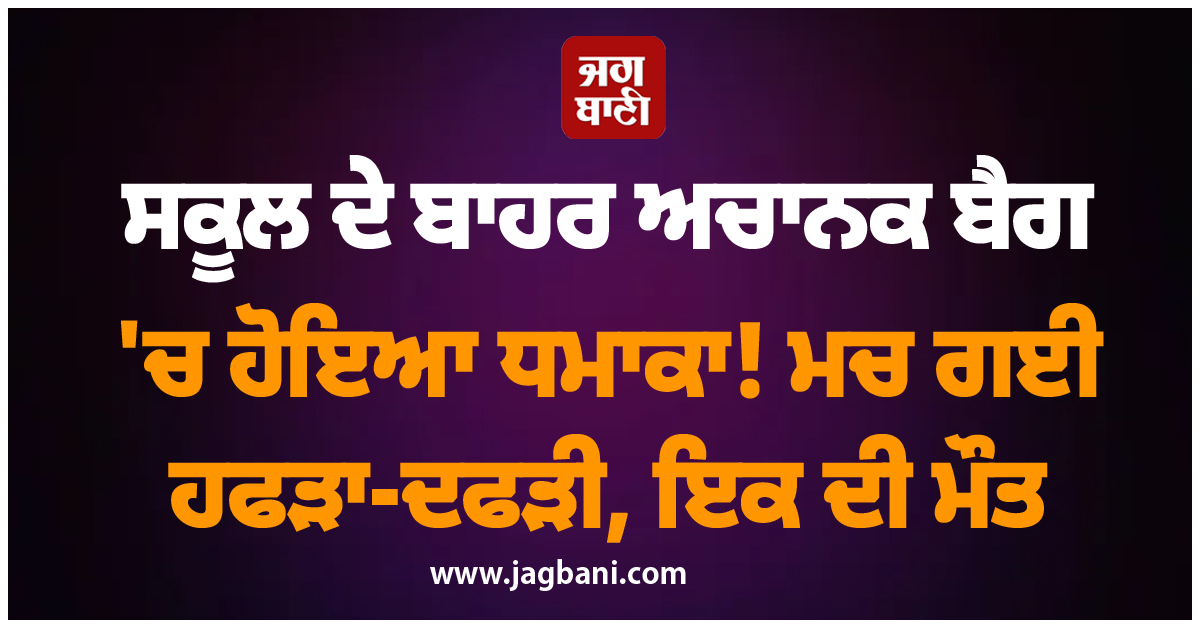 ਸਕੂਲ ਦੇ ਬਾਹਰ ਅਚਾਨਕ ਬੈਗ 'ਚ ਹੋਇਆ ਧਮਾਕਾ! ਮਚ ਗਈ ਹਫੜਾ-ਦਫੜੀ, ਇਕ ਦੀ ਮੌਤ