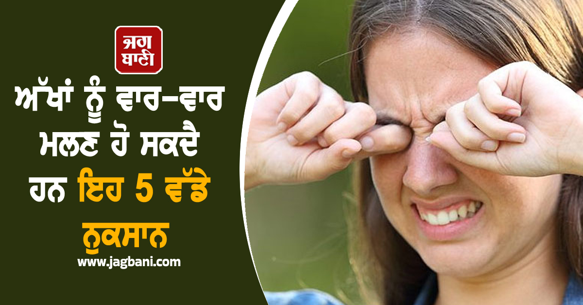 ਅੱਖਾਂ ਨੂੰ ਵਾਰ-ਵਾਰ ਮਲਣ ਹੋ ਸਕਦੈ ਹਨ ਇਹ 5 ਵੱਡੇ ਨੁਕਸਾਨ
