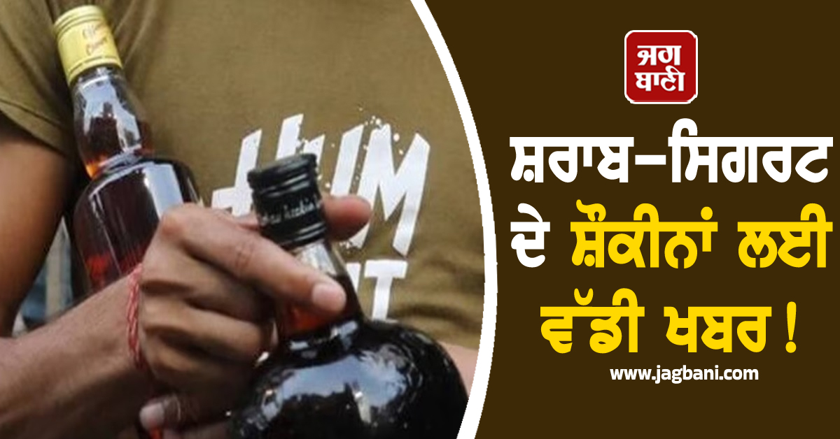 ਬਦਲਣ ਵਾਲੀਆਂ ਨੇ ਕੀਮਤਾਂ! ਸ਼ਰਾਬ-ਸਿਗਰਟ ਦੇ ਸ਼ੌਕੀਨਾਂ ਲਈ ਵੱਡੀ ਖਬਰ