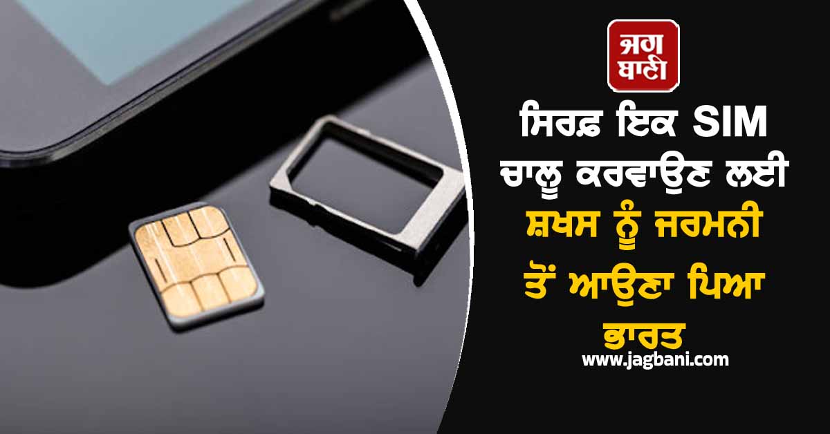 ਸਿਰਫ਼ ਇਕ SIM ਚਾਲੂ ਕਰਵਾਉਣ ਲਈ ਸ਼ਖਸ ਨੂੰ ਜਰਮਨੀ ਤੋਂ ਆਉਣਾ ਪਿਆ ਭਾਰਤ, ਹੈਰਾਨ ਕਰੇਗਾ ਮਾਮਲਾ