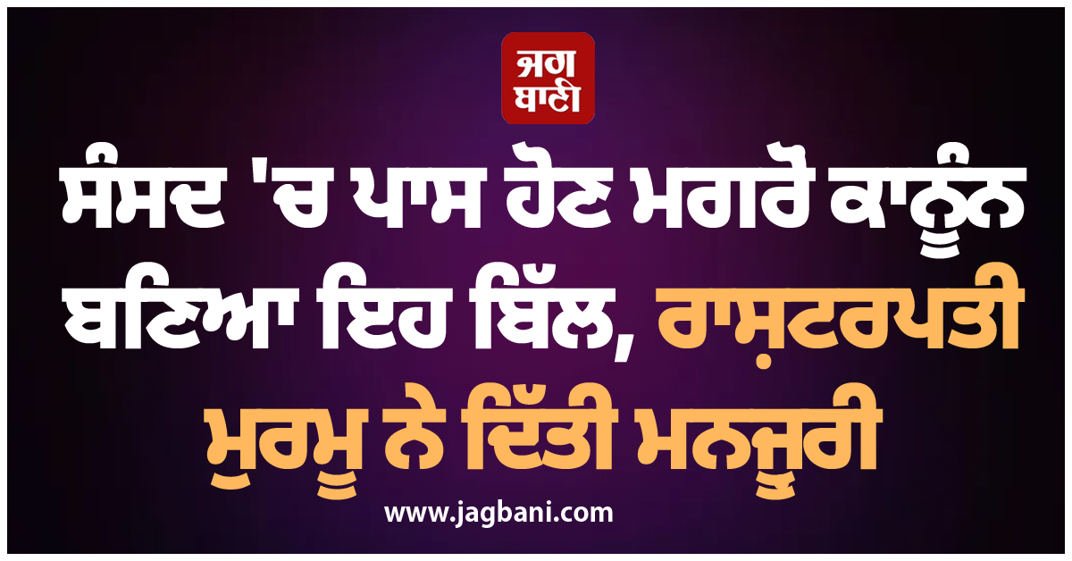 ਸੰਸਦ 'ਚ ਪਾਸ ਹੋਣ ਮਗਰੋਂ ਕਾਨੂੰਨ ਬਣਿਆ ਇਹ ਬਿੱਲ, ਰਾਸ਼ਟਰਪਤੀ ਮੁਰਮੂ ਨੇ ਦਿੱਤੀ ਮਨਜ਼ੂਰੀ